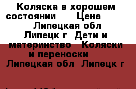 Коляска в хорошем состоянии ,  › Цена ­ 6 500 - Липецкая обл., Липецк г. Дети и материнство » Коляски и переноски   . Липецкая обл.,Липецк г.